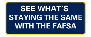 See what's staying the same with the FAFSA